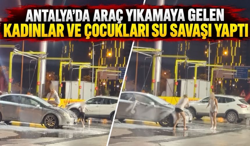 Antalya'da araç yıkamaya gelen kadınlar ve çocukları su savaşı yaptı