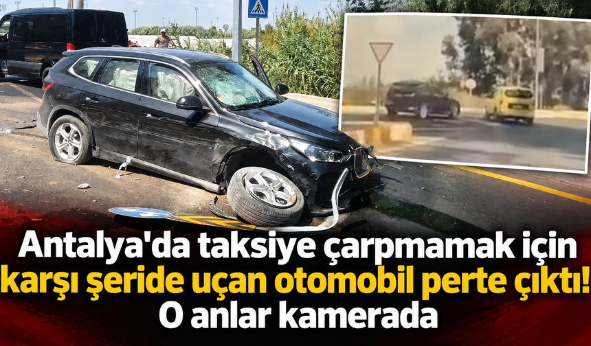 Antalya'da taksiye çarpmamak için karşı şeride uçan otomobil perte çıktı! O anlar kamerada
