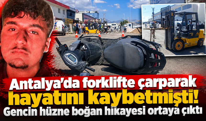 Antalya'da forklifte çarparak hayatını kaybetmişti! Gencin hüzne boğan hikayesi ortaya çıktı