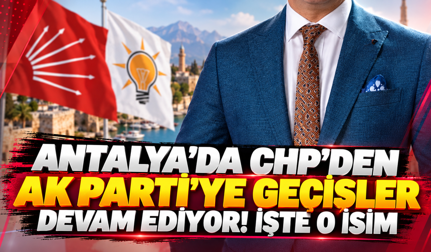 Antalya'da CHP'den AK Parti'ye geçişler devam ediyor! İşte o isim