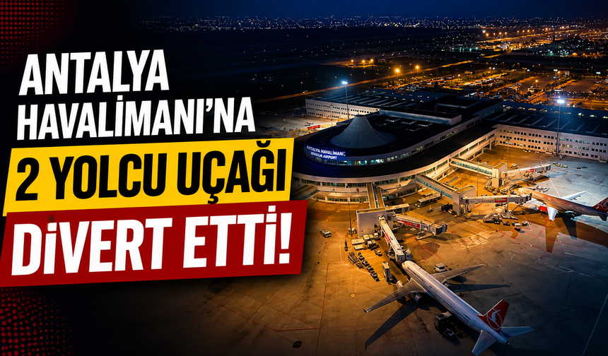 Antalya Havalimanı’na 2 yolcu uçağı divert etti! İşte detaylar