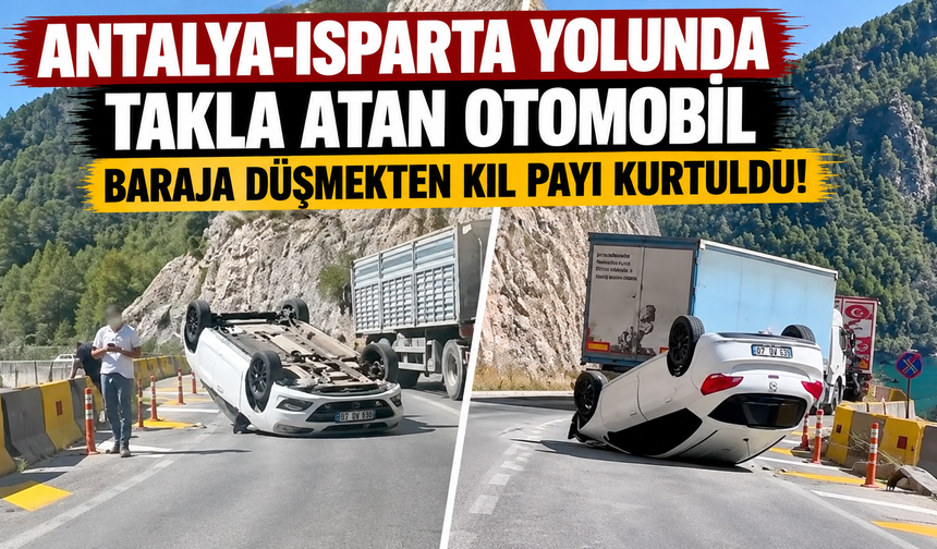 Antalya-Isparta yolunda takla atan otomobil baraja düşmekten kıl payı kurtuldu!
