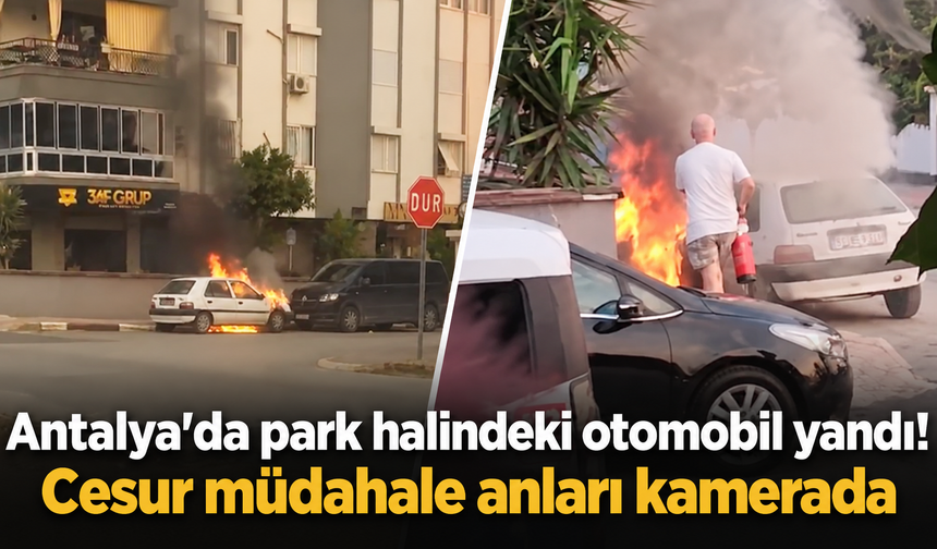 Antalya'da park halindeki otomobil yandı! Cesur müdahale anları kamerada
