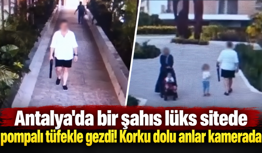Antalya'da bir şahıs lüks sitede pompalı tüfekle gezdi! Korku dolu anlar kamerada