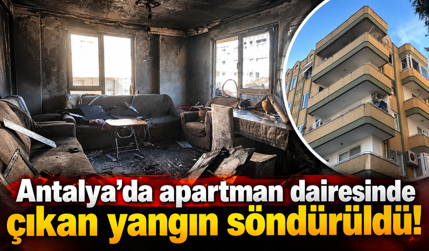 Antalya'da apartman dairesinde çıkan yangın söndürüldü!