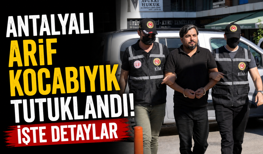 Antalyalı Arif Kocabıyık tutuklandı! İşte detaylar