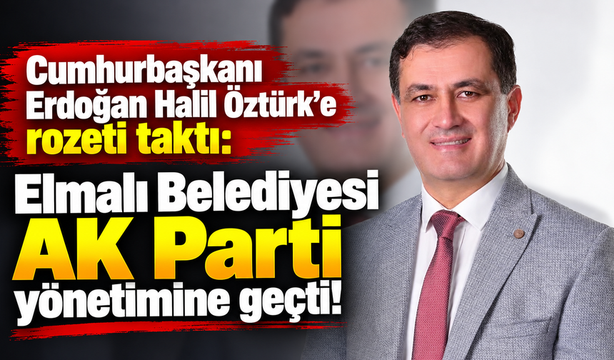 Cumhurbaşkanı Erdoğan Halil Öztürk'e rozeti taktı: Elmalı Belediyesi AK Parti yönetimine geçti!