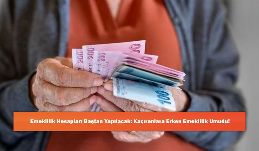 Emeklilik Hesapları Baştan Yapılacak: Kaçıranlara Erken Emeklilik Umudu!