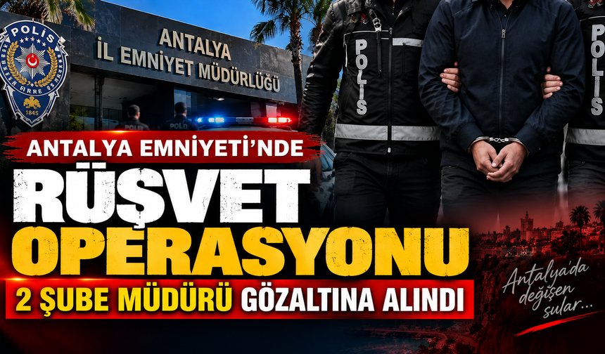 Antalya Emniyetinde rüşvet soruşturması: 2 şube müdürü gözaltına alındı!