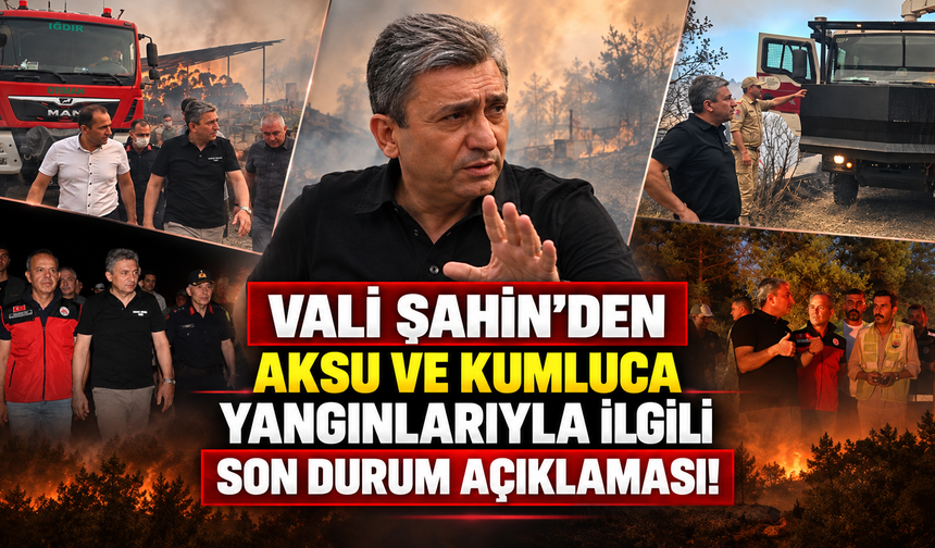 Vali Şahin'den Aksu ve Kumluca yangınlarıyla ilgili son durum açıklaması!