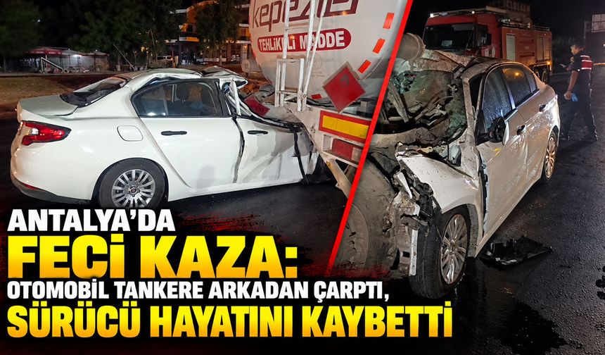 Antalya’da feci kaza: Otomobil tankere arkadan çarptı, sürücü hayatını kaybetti