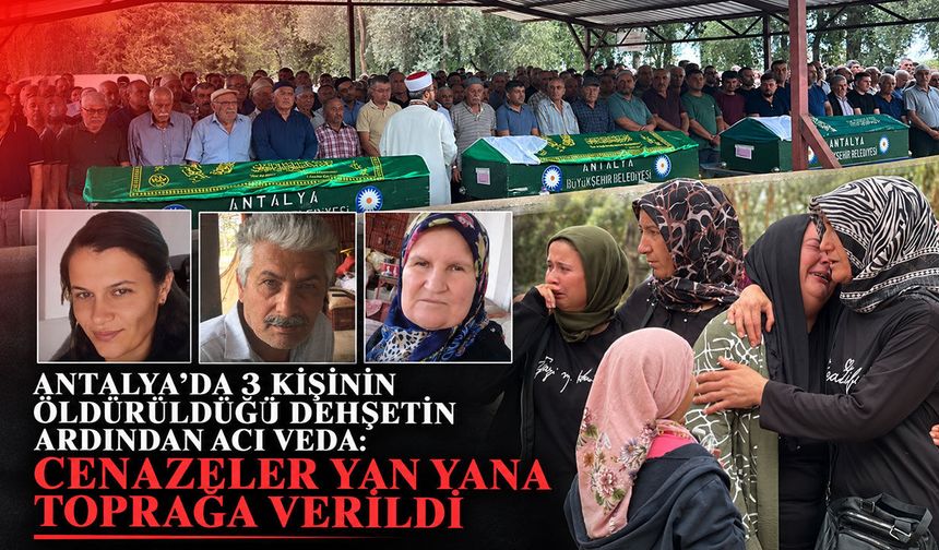 Antalya’da 3 kişinin öldürüldüğü dehşetin ardından acı veda: Cenazeler yan yana toprağa verildi