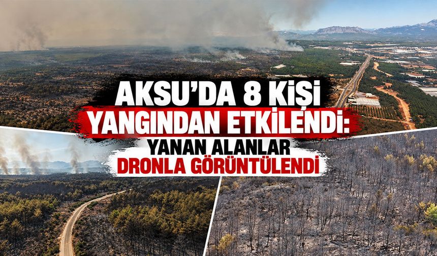 Aksu’daki yangında 8 kişi etkilendi: Yanan alanlar dronla görüntülendi