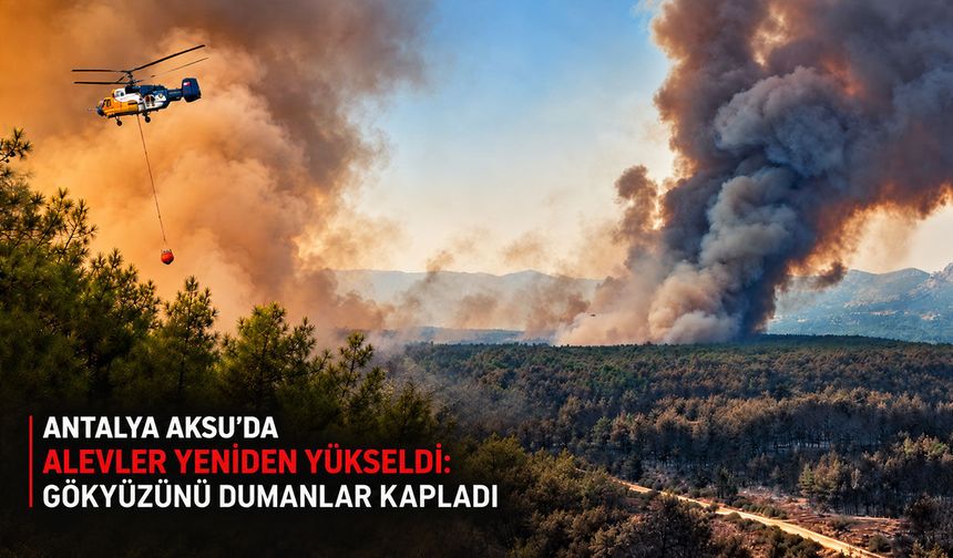 Antalya Aksu’da alevler yeniden yükseldi: Gökyüzünü dumanlar kapladı