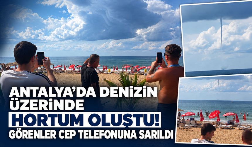 Antalya’da denizin üzerinde hortum oluştu! Görenler cep telefonuna sarıldı