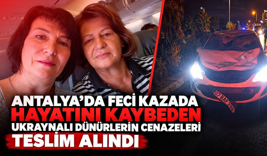 Antalya’da feci kazada hayatını kaybeden Ukraynalı dünürlerin cenazeleri teslim alındı