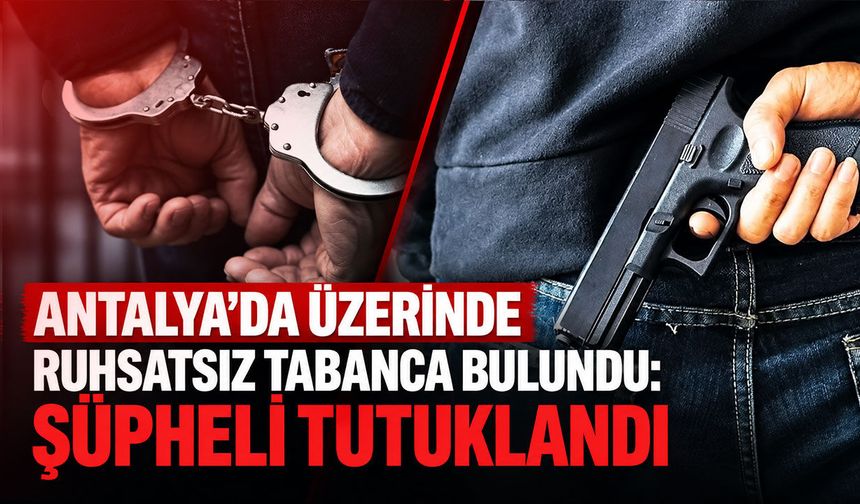 Antalya'da üzerinde ruhsatsız tabancayla yakalanan şüpheli tutuklandı