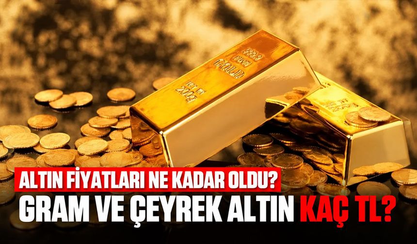 Altın fiyatları ne kadar oldu? Gram ve çeyrek altın kaç TL?
