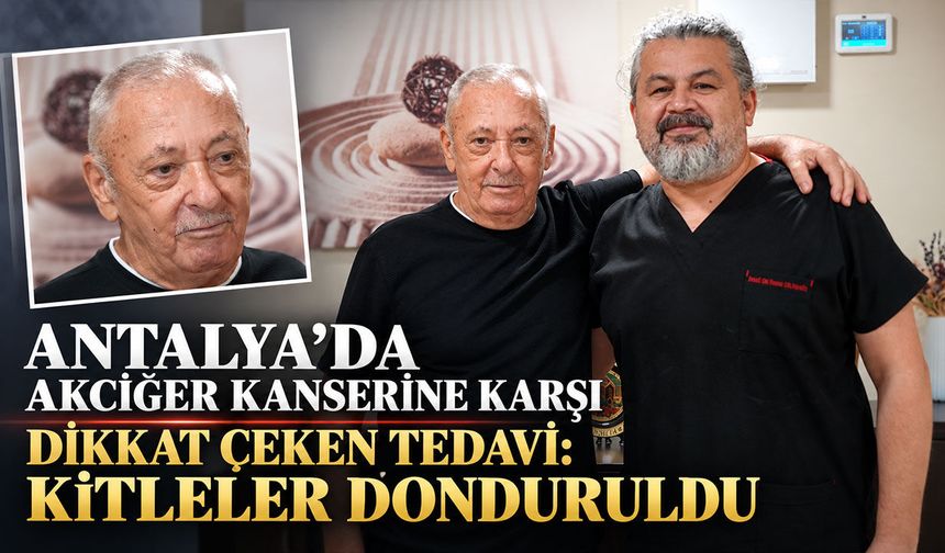 Antalya’da akciğer kanserine karşı dikkat çeken tedavi: Kitleler donduruldu