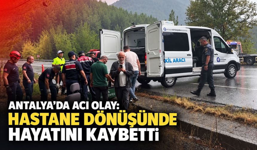 Antalya'da acı olay: Hastane dönüşünde hayatını kaybetti