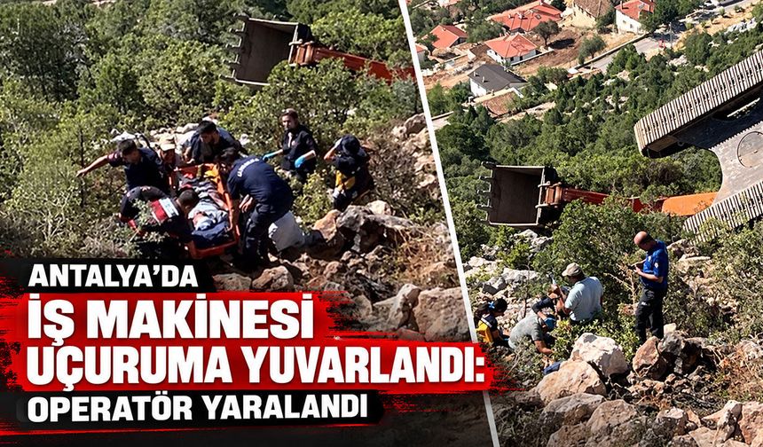Antalya’da iş makinesi uçuruma yuvarlandı: Operatör yaralandı