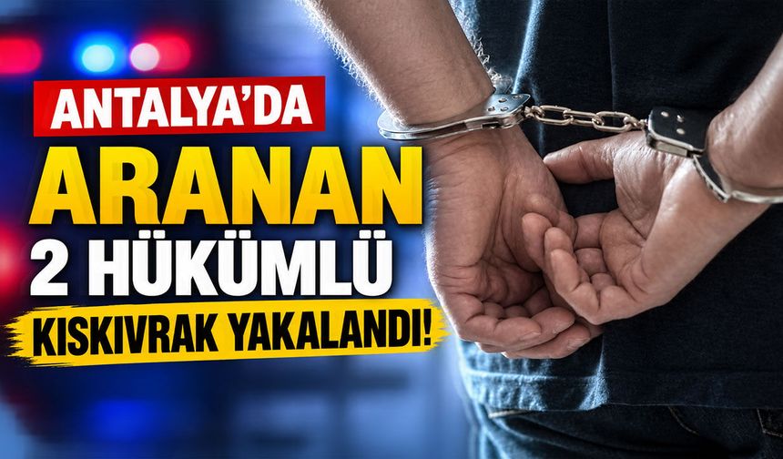Antalya'da aranan 2 hükümlü kıskıvrak yakalandı!