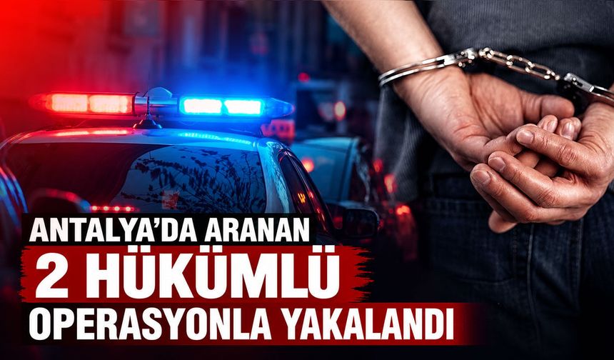 Antalya'da aranan 2 firari hükümlü operasyonla yakalandı