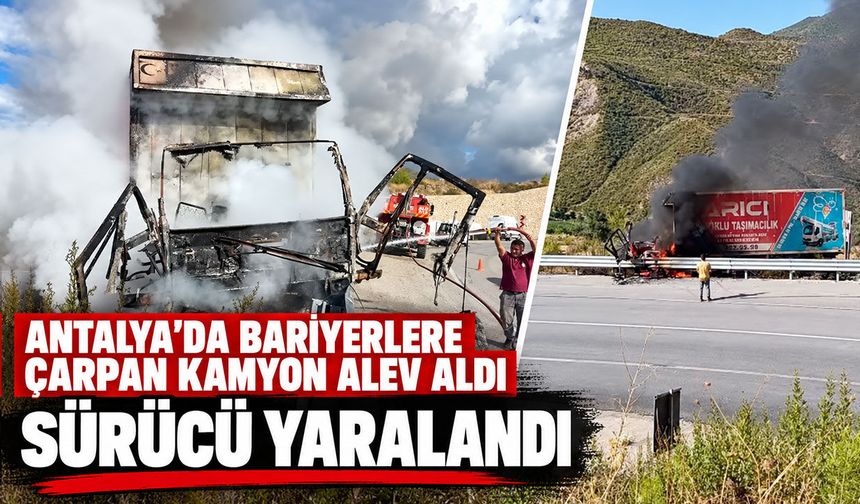 Antalya'da bariyerlere çarpan kamyon alev aldı: Sürücü yaralandı