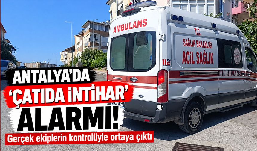 Antalya'da 'çatıda intihar' alarmı! Gerçek ekiplerin kontrolüyle ortaya çıktı