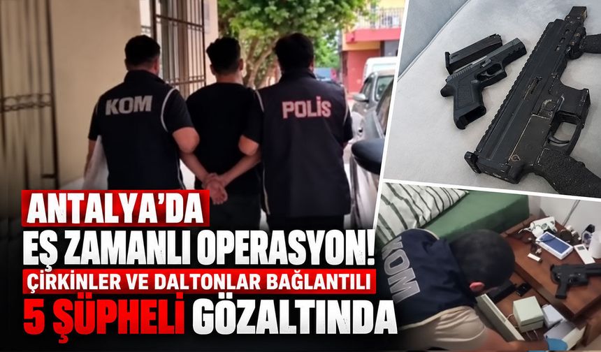 Antalya'da eş zamanlı operasyon! Çirkinler ve Daltonlar bağlantılı 5 şüpheli gözaltında