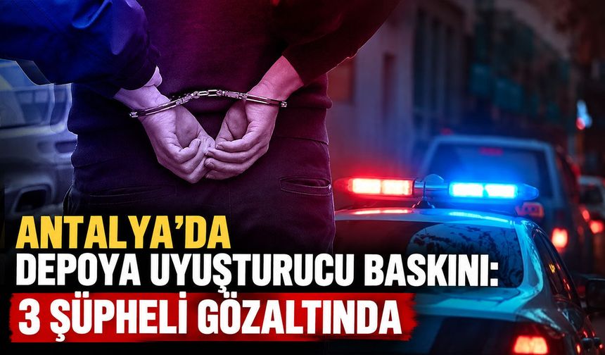 Antalya’da depoya uyuşturucu baskını: 3 şüpheli gözaltında