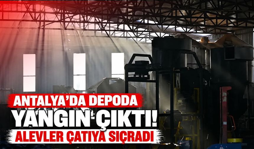 Antalya’da depo yangını! Alevler çatıya sıçradı