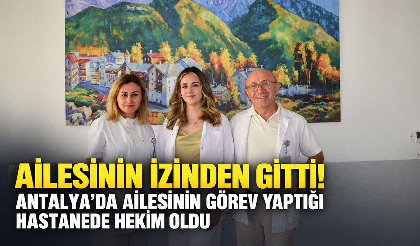 Antalya’da ailesinin görev yaptığı hastanede hekim oldu