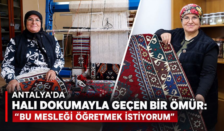 Antalya’da halı dokumayla geçen bir ömür: "Bu mesleği öğretmek istiyorum"