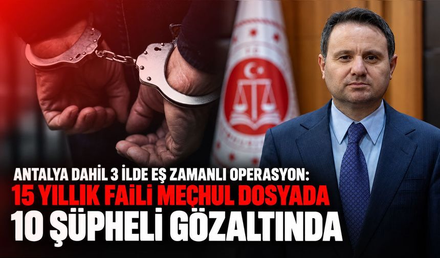 Antalya dahil 3 ilde eş zamanlı operasyon: 15 yıllık faili meçhul dosyada 10 şüpheli gözaltında