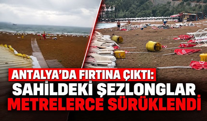 Antalya'da fırtına çıktı: Sahildeki şezlonglar metrelerce sürüklendi