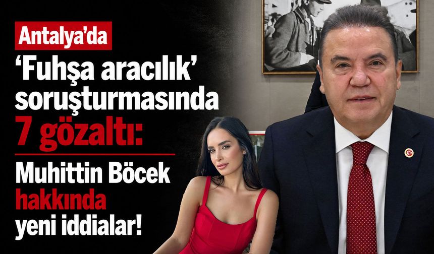 Antalya'da ‘Fuhşa aracılık’ soruşturmasında 7 gözaltı! Muhittin Böcek hakkında yeni iddialar!