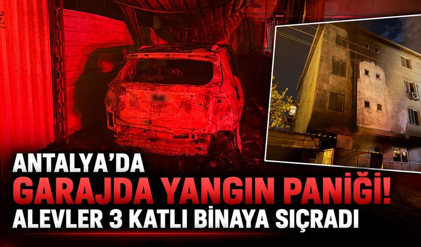 Antalya’da garajda yangın paniği! Alevler 3 katlı binaya sıçradı