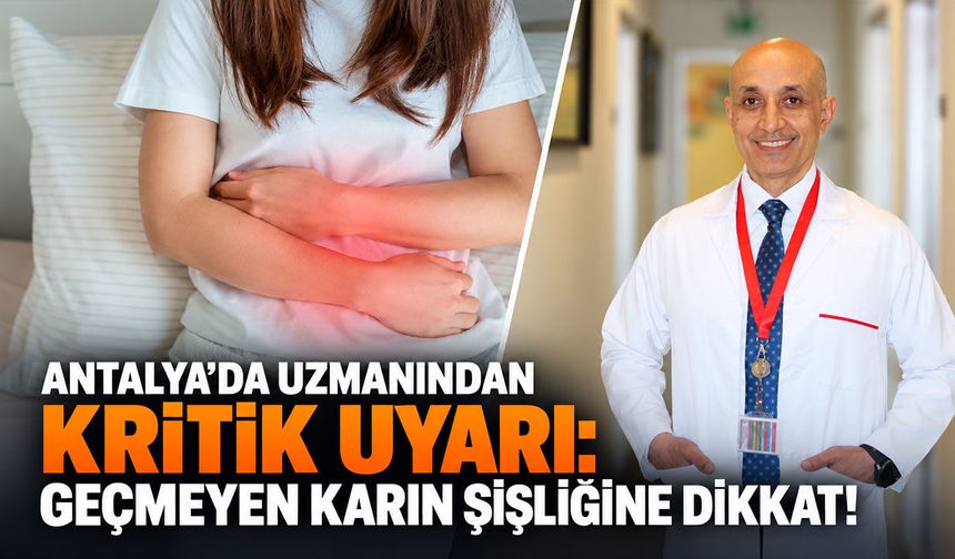 Antalya’da uzmanından kritik uyarı: Geçmeyen karın şişliğine dikkat!