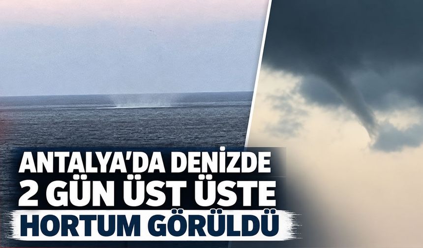Antalya'da denizde iki gün üst üste hortum görüldü