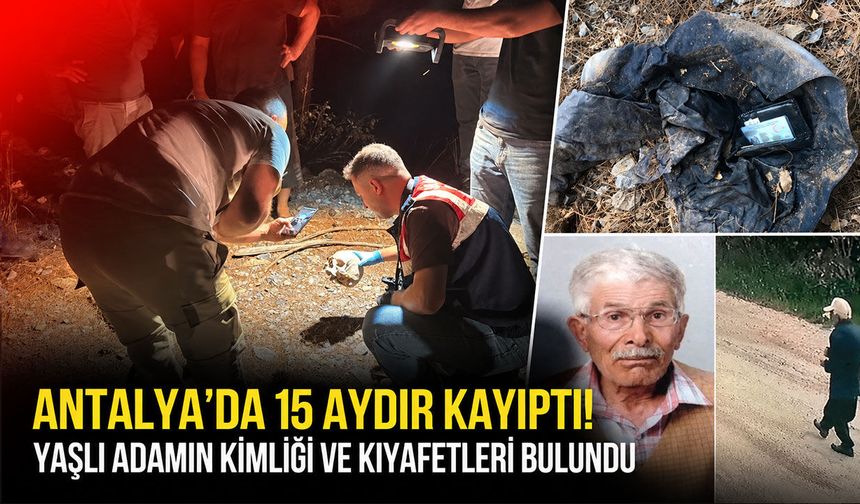 Antalya'da 15 aydır kayıptı! Ormanlık alanda kimliği, kıyafetleri ve kemik parçaları bulundu