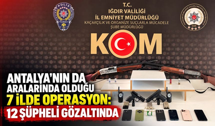 Antalya’nın da aralarında olduğu 7 ilde operasyon: 12 şüpheli gözaltında