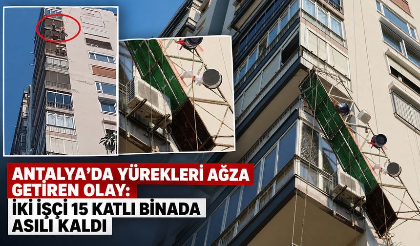Antalya’da yürekleri ağza getiren olay: İki işçi 15 katlı binada asılı kaldı