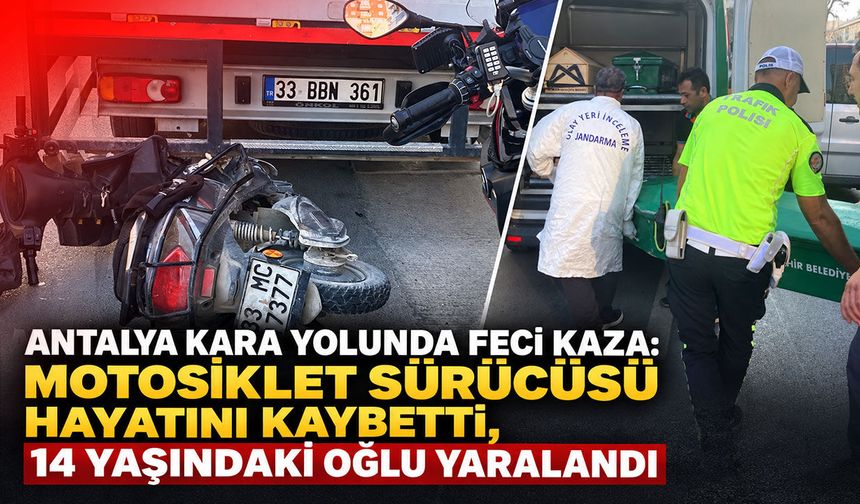 Antalya kara yolunda feci TIR kazası: Motosiklet sürücüsü hayatını kaybetti, 14 yaşındaki oğlu yaralandı
