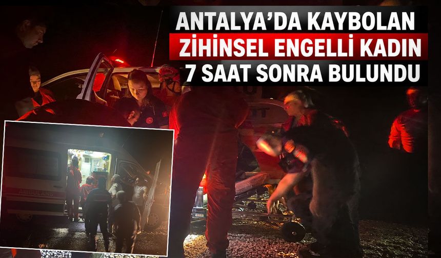 Antalya’da kaybolmuştu: Zihinsel engelli kadın 7 saat sonra bulundu