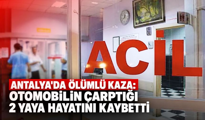 Antalya'da ölümlü kaza: Otomobilin çarptığı 2 yaya hayatını kaybetti