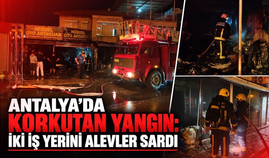 Antalya'da korkutan yangın: İki iş yerini alevler sardı