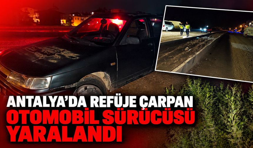 Antalya'da refüje çarpan otomobil sürücüsü yaralandı