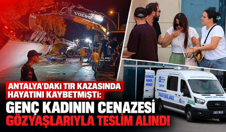 Antalya'daki TIR kazasında hayatını kaybetmişti: Genç kadının cenazesi gözyaşlarıyla teslim alındı