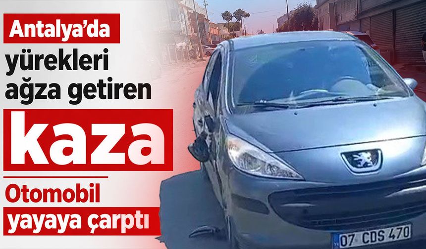 Antalya'da yürekleri ağza getiren kaza: Otomobil yayaya çarptı